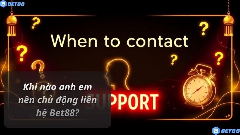 Khi nào anh em nên chủ động liên hệ Bet88?