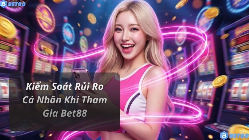 Kiểm Soát Rủi Ro Cá Nhân Khi Tham Gia Bet88