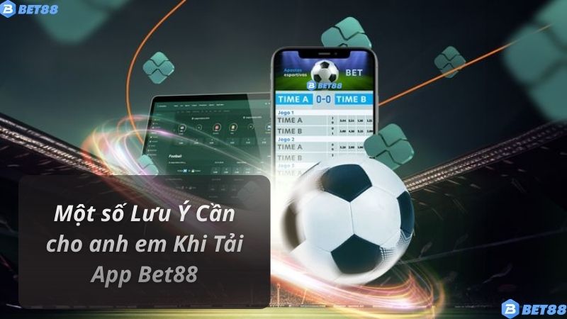 Một số Lưu Ý Cần cho anh em Khi Tải App Bet88