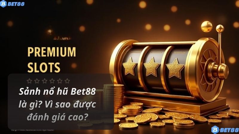 Sảnh nổ hũ Bet88 là gì? Vì sao được đánh giá cao?