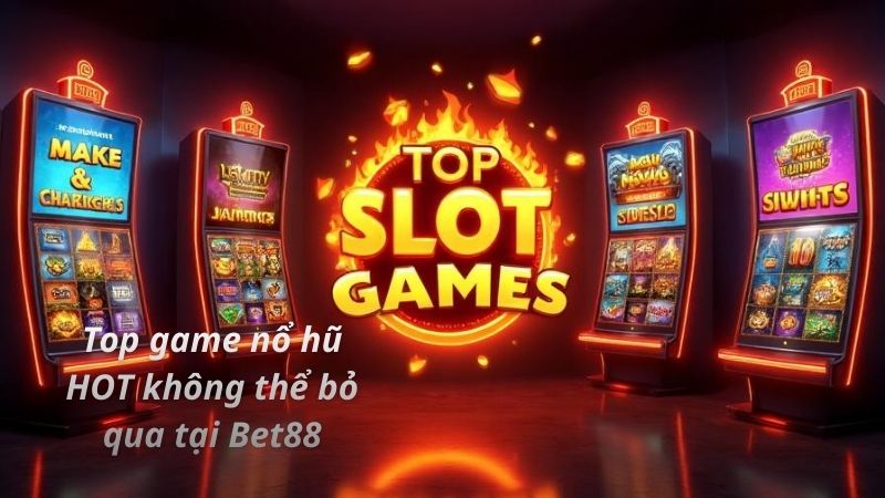 Top game nổ hũ HOT không thể bỏ qua tại Bet88