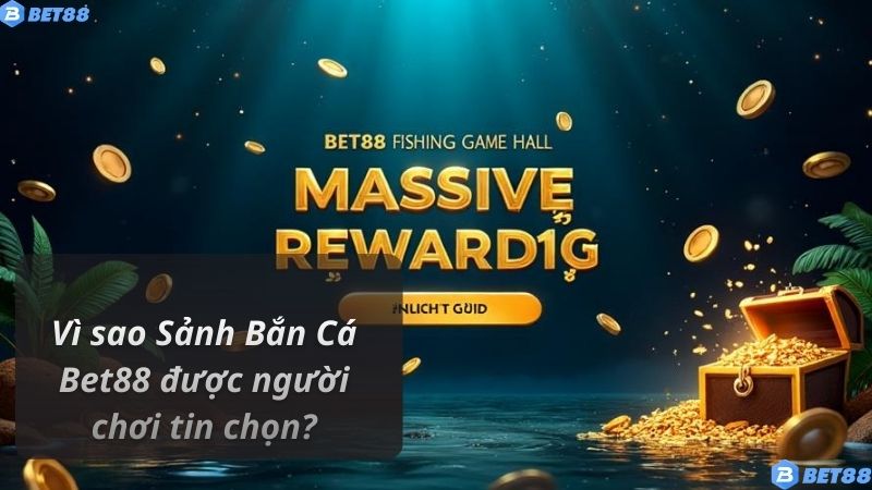 Vì sao Sảnh Bắn Cá Bet88 được người chơi tin chọn?