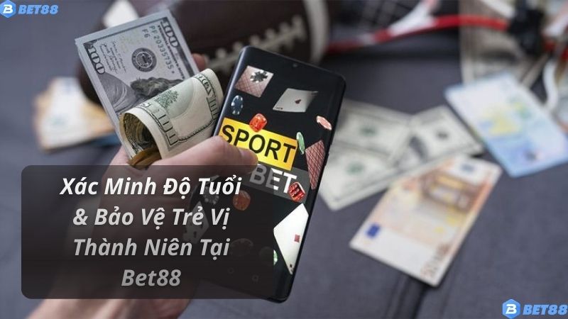Xác Minh Độ Tuổi & Bảo Vệ Trẻ Vị Thành Niên Tại Bet88